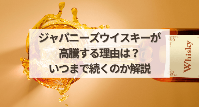ジャパニーズウイスキーが高騰する理由は？いつまで続くのか解説