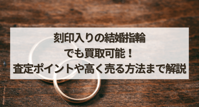 刻印入りの結婚指輪でも買取可能！査定ポイントや高く売る方法まで解説