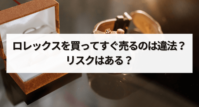 ロレックスを買ってすぐ売るのは違法？リスクはある？