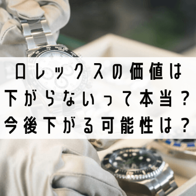 ロレックスの価値は下がらないって本当？今後下がる可能性はある？