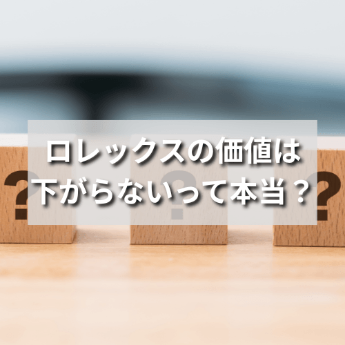 ロレックスの価値は下がらないって本当？今後下がる可能性はある？