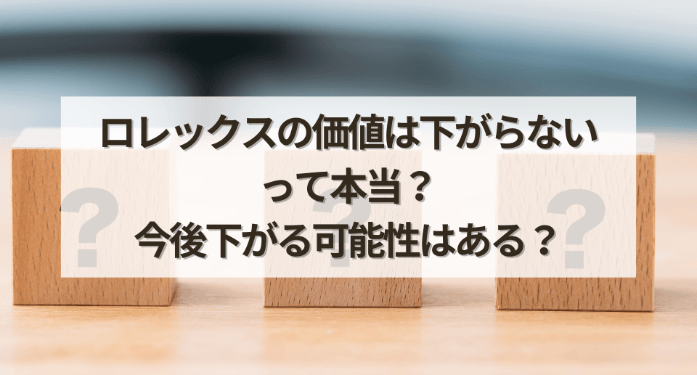 ロレックスの価値は下がらないって本当？今後下がる可能性はある？