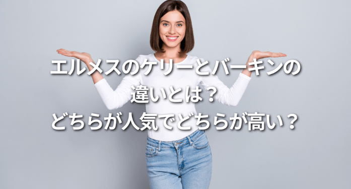 エルメスのケリーとバーキンの違いとは?どちらが人気でどちらが高い?