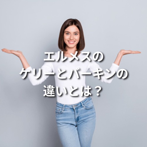 エルメスのケリーとバーキンの違いとは？どちらが人気でどちらが高い？
