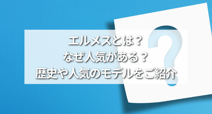 エルメスとは？なぜ人気がある？歴史や人気のモデルをご紹介