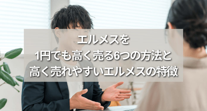 エルメスを1円でも高く売る6つの方法と高く売れやすいエルメスの特徴