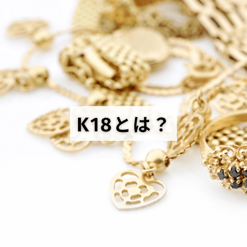 K18とは？18金・18Kとの違いや劣化・錆びを防ぐ方法を解説