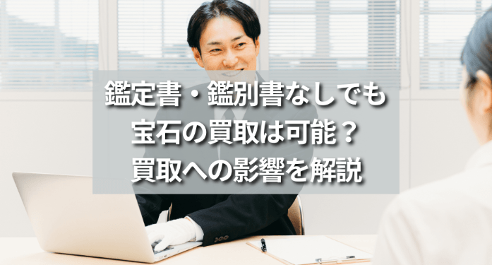 鑑定書・鑑別書なしでも宝石の買取は可能？買取への影響を解説