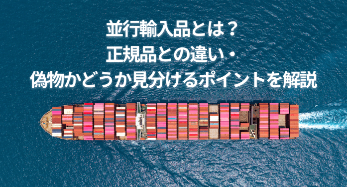 並行輸入品とは?正規品との違い・偽物かどうか見分けるポイントを解説