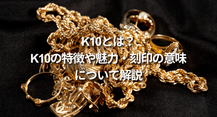 K10とは？K10の特徴や魅力・刻印の意味について解説