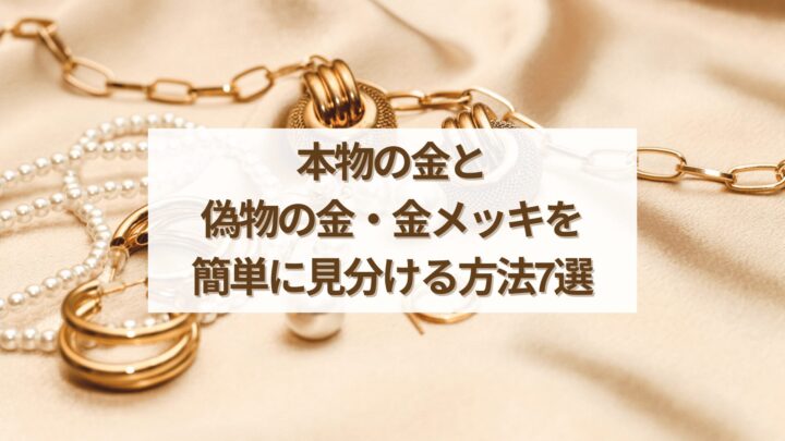 本物の金と偽物の金・金メッキを簡単に見分ける方法7選