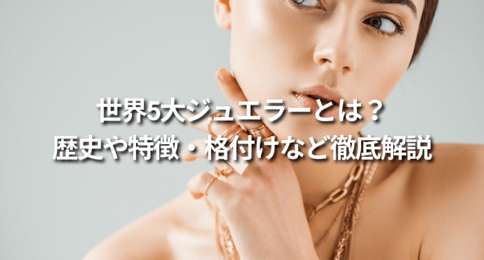 世界5大ジュエラーとは?歴史や特徴・格付けなど徹底解説
