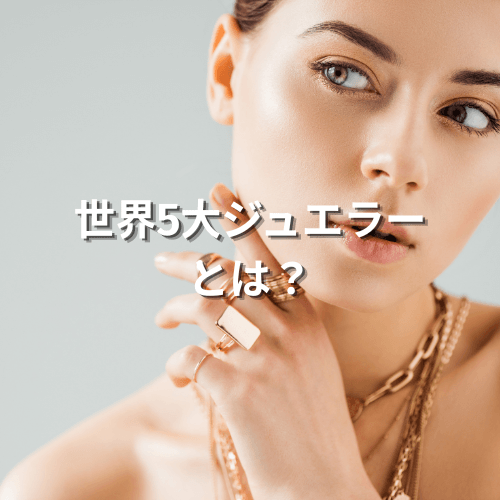 世界5大ジュエラーとは？歴史や特徴・格付けなど徹底解説