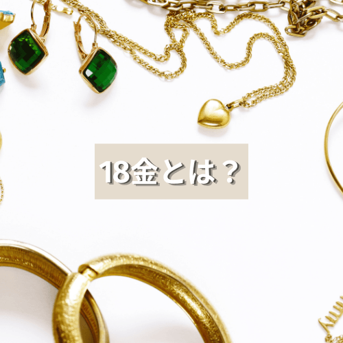 18金とは？特徴やカラーバリエーション・お手入れ方法について