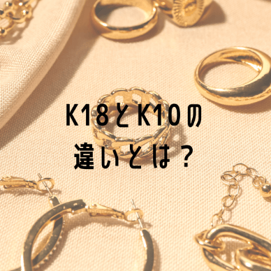 K18とK10の違いとは？選び方やどちらがおすすめかをご紹介