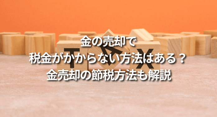 金の売却で税金がかからない方法はある？金売却の節税方法も解説