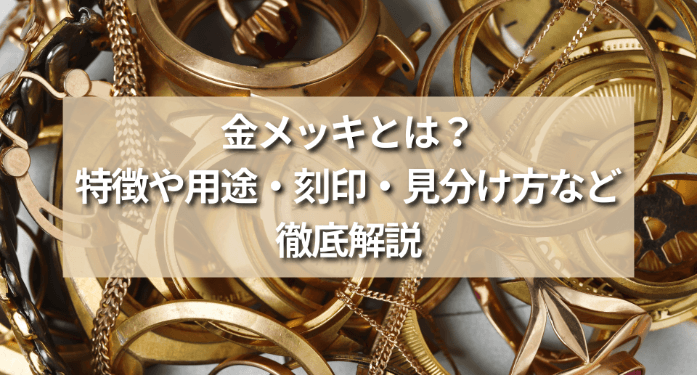 金メッキとは？特徴や用途・刻印・見分け方など徹底解説