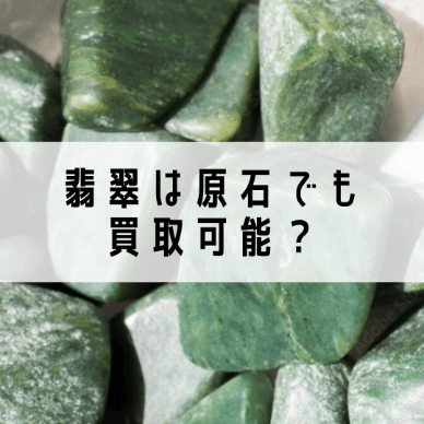 翡翠は原石でも買取可能？翡翠の特徴や原石を高く売るコツ4選！