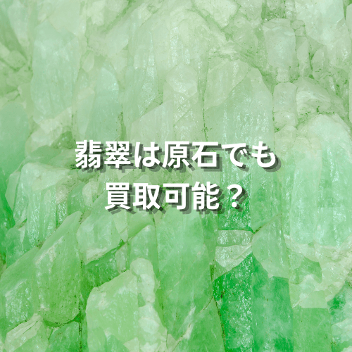 翡翠は原石でも買取可能?翡翠の特徴や原石を高く売るコツ4選!