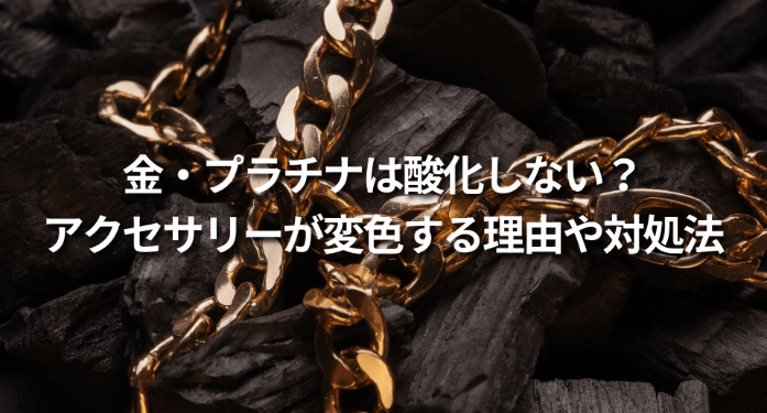 金・プラチナは酸化しない?アクセサリーが変色する理由や対処法