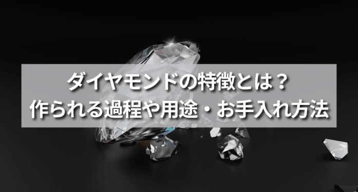 ダイヤモンドの特徴とは?作られる過程や用途・お手入れ方法