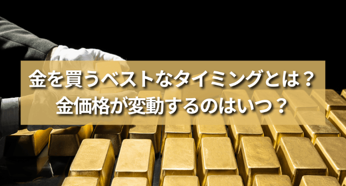 金を買うベストなタイミングとは?金価格が変動するのはいつ?