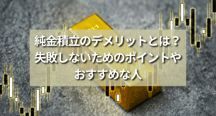 純金積立のデメリットとは？失敗しないためのポイントやおすすめな人