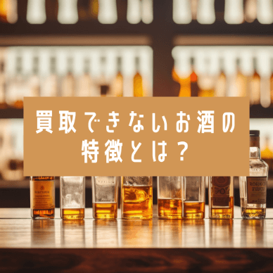 買取できないお酒の特徴とは?高価買取されやすいお酒も紹介