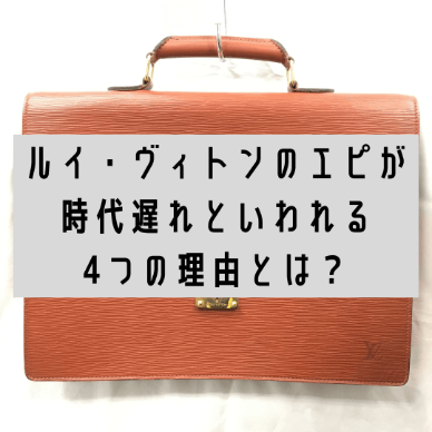 ルイ・ヴィトンのエピが時代遅れといわれる4つの理由とは?