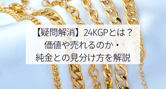 【疑問解消】24kgpとは?価値や売れるのか・純金との見分け方を解説