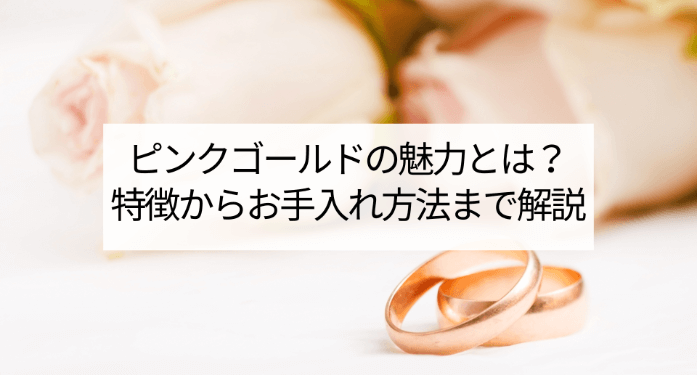 ピンクゴールドの魅力とは?特徴からお手入れ方法まで解説