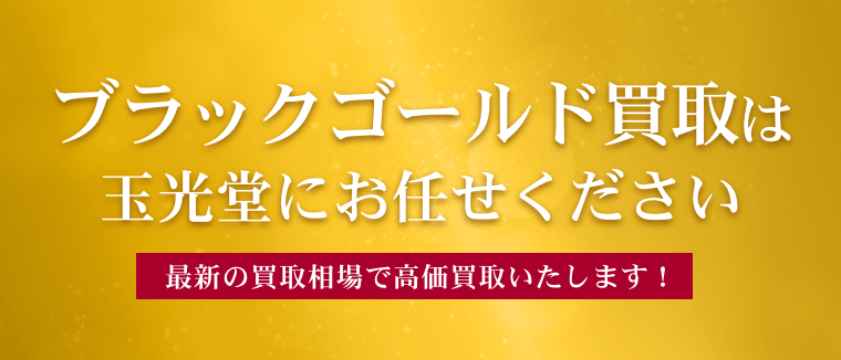 ブラックゴールド買取は玉光堂にお任せください