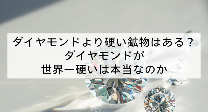 ダイヤモンドより硬い鉱物はある？ダイヤモンドが世界一硬いは本当なのか