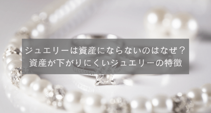 ジュエリーは資産にならないのはなぜ?資産が下がりにくいジュエリーの特徴