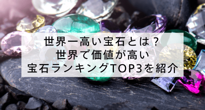 世界一高い宝石とは？世界で価値が高い宝石ランキングTOP3を紹介