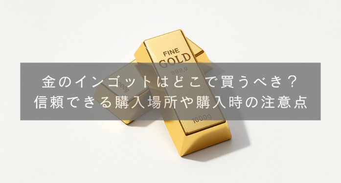 金のインゴットはどこで買うべき？信頼できる購入場所や購入時の注意点