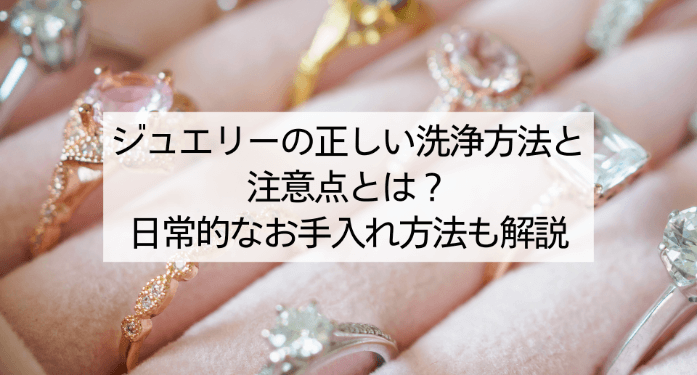 ジュエリーの正しい洗浄方法と注意点とは?日常的なお手入れ方法も解説