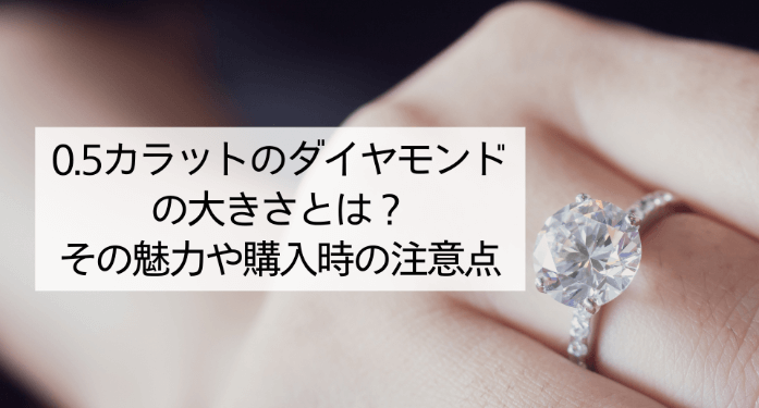 0.5カラットのダイヤモンドの大きさとは?その魅力や購入時の注意点