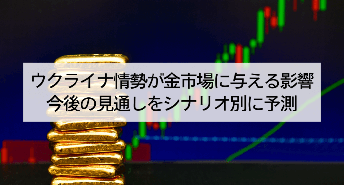 ウクライナ情勢が金市場に与える影響 | 今後の見通しをシナリオ別に予測