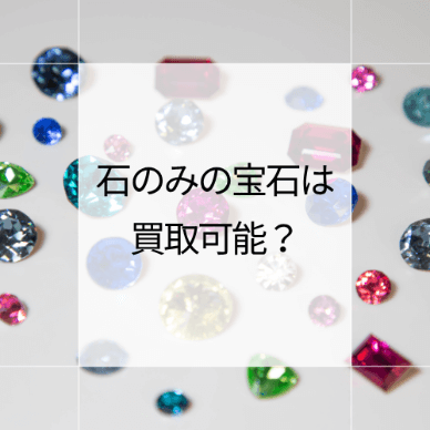 石のみの宝石は買取可能?石のみの宝石を1円でも高く売るコツも解説