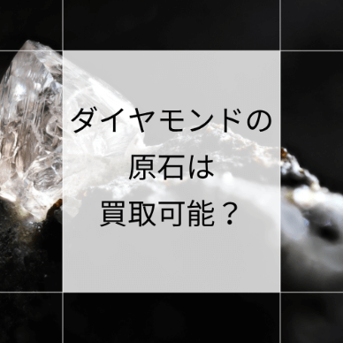 ダイヤモンドの原石は買取可能？原石の価値が決まる仕組みや高く売るポイント