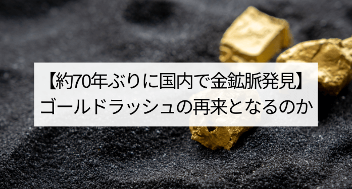 【約70年ぶりに国内で金鉱脈発見】ゴールドラッシュの再来となるのか