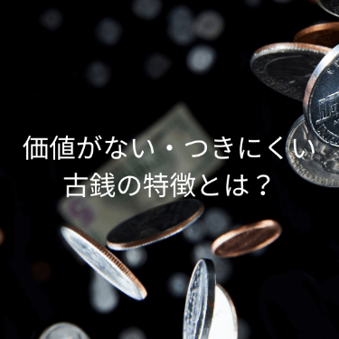 価値がない・つきにくい古銭の特徴とは？価値が高い古銭の特徴も解説