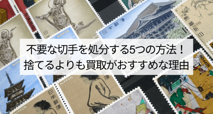 不要な切手を処分する5つの方法！捨てるよりも買取がおすすめな理由