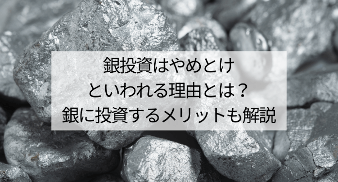 銀投資はやめとけといわれる理由とは？銀に投資するメリットも解説