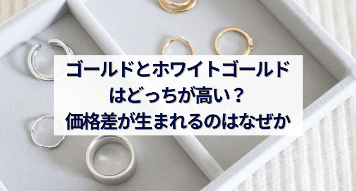 ゴールドとホワイトゴールドはどっちが高い？価格差が生まれるのはなぜか