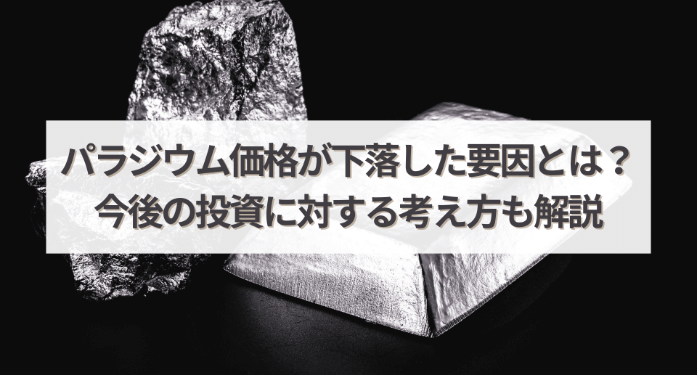 パラジウム価格が下落した要因とは？今後の投資に対する考え方も解説