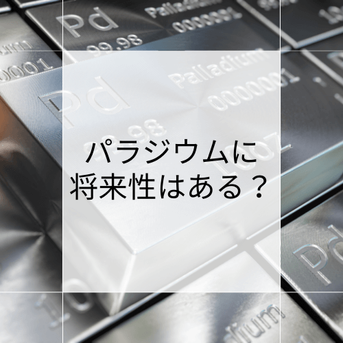 【徹底解説】パラジウムに将来性はある？価格は今後どうなるのか