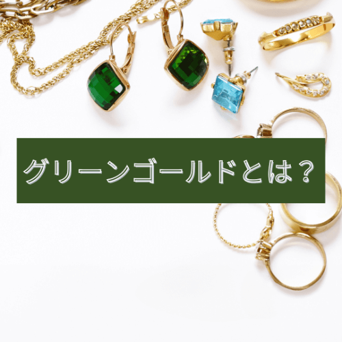 グリーンゴールドとは？特徴や魅力・お手入れ方法など徹底解説