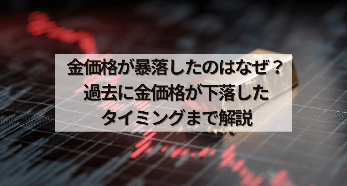 金価格が暴落したのはなぜ?過去に金価格が下落したタイミングまで解説